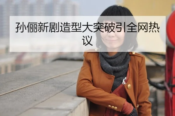 孙俪新剧造型大突破引全网热议